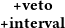                                                                                       +veto
                                                                                     +interval
